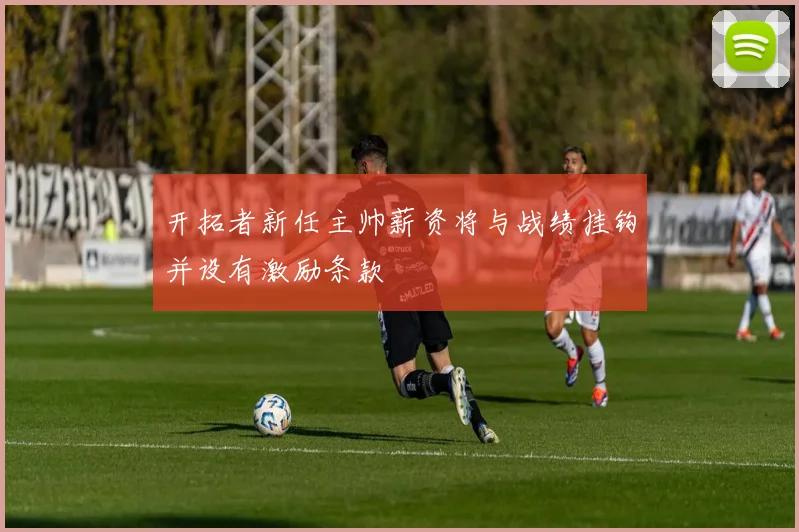 开拓者新任主帅薪资将与战绩挂钩并设有激励条款