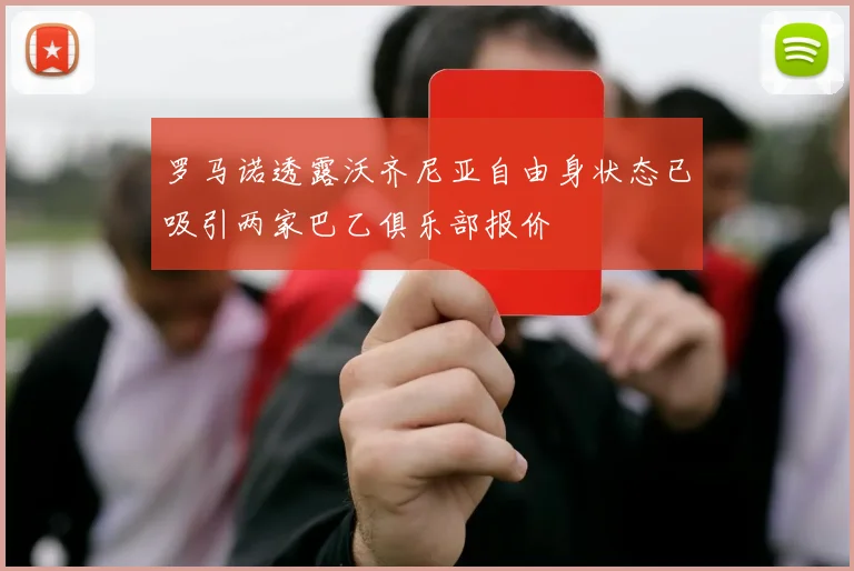 罗马诺透露沃齐尼亚自由身状态已吸引两家巴乙俱乐部报价