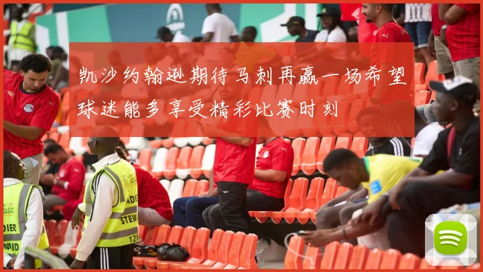 凯沙约翰逊期待马刺再赢一场希望球迷能多享受精彩比赛时刻
