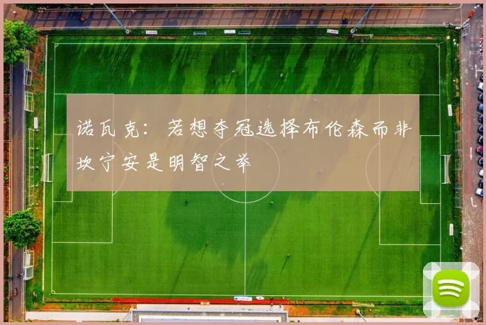 诺瓦克：若想夺冠选择布伦森而非坎宁安是明智之举