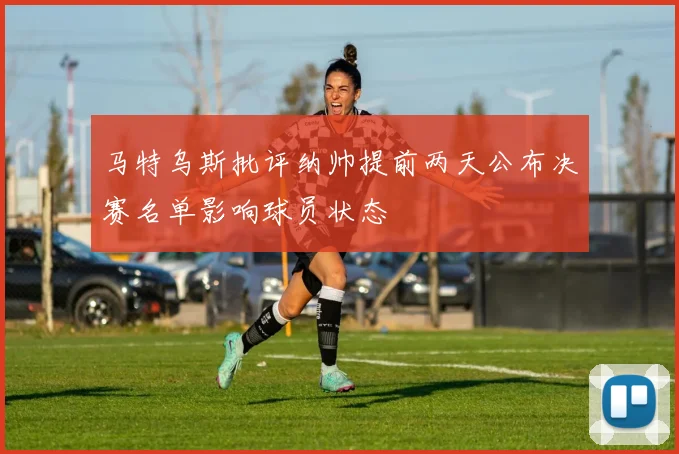 马特乌斯批评纳帅提前两天公布决赛名单影响球员状态