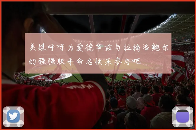 美媒呼吁为爱德华兹与拉梅洛鲍尔的强强联手命名快来参与吧