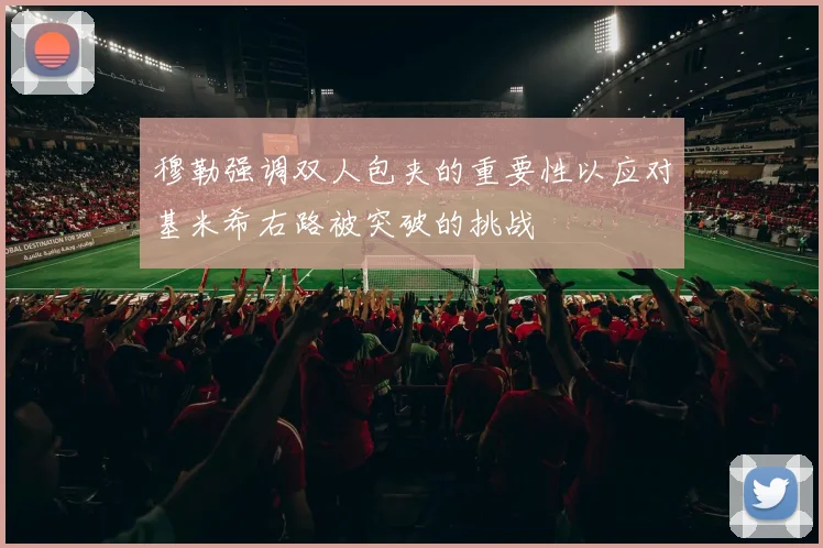 穆勒强调双人包夹的重要性以应对基米希右路被突破的挑战